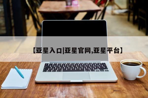 亚星代理网管理系统 亚星管理平台【亚星入口|亚星官网,亚星平台】
