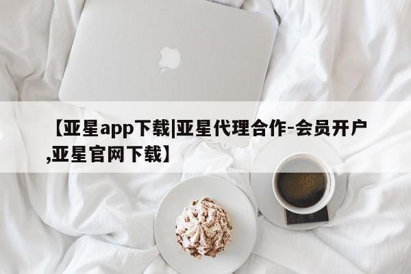 亚星代理网管理系统 亚星管理平台【亚星app下载|亚星代理合作-会员开户,亚星官网下载】