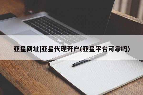 亚星代理网管理系统 亚星管理平台亚星网址|亚星代理开户(亚星平台可靠吗)