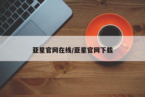 亚星代理网管理系统 亚星管理平台亚星官网在线/亚星官网下载