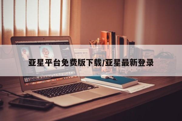 亚星代理网管理系统 亚星管理平台亚星平台免费版下载/亚星最新登录