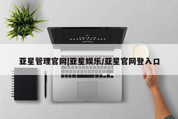 亚星代理网管理系统 亚星管理平台亚星管理官网|亚星娱乐/亚星官网登入口