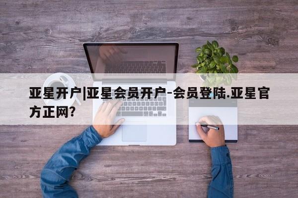 亚星代理网管理系统 亚星管理平台亚星开户|亚星会员开户-会员登陆.亚星官方正网？
