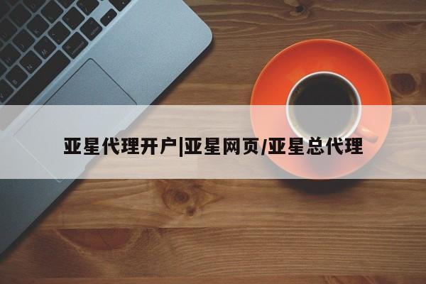 亚星代理网管理系统 亚星管理平台亚星代理开户|亚星网页/亚星总代理