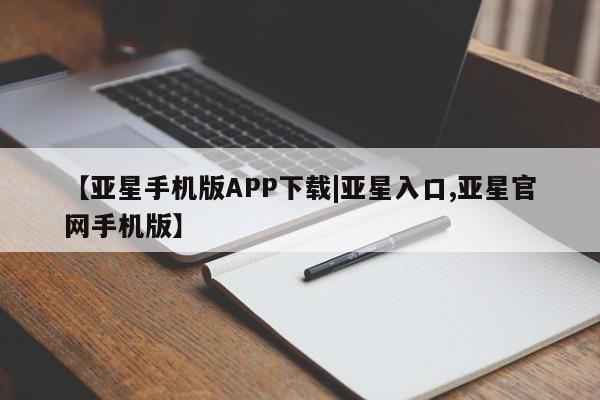 亚星代理网管理系统 亚星管理平台【亚星手机版APP下载|亚星入口,亚星官网手机版】