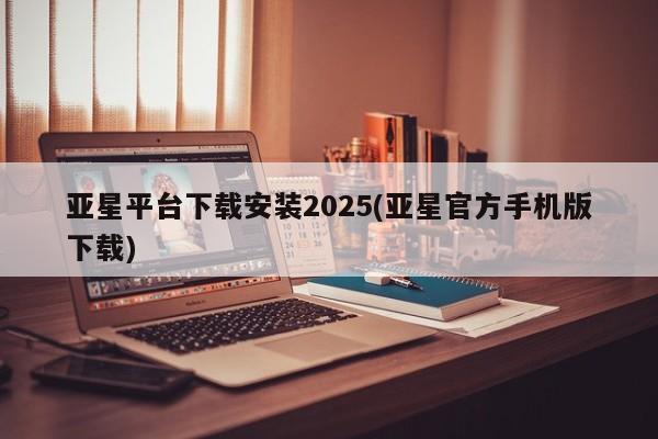 亚星代理网管理系统 亚星管理平台亚星平台下载安装2025(亚星官方手机版下载)