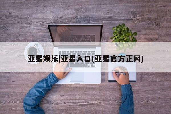 亚星代理网管理系统 亚星管理平台亚星娱乐|亚星入口(亚星官方正网)