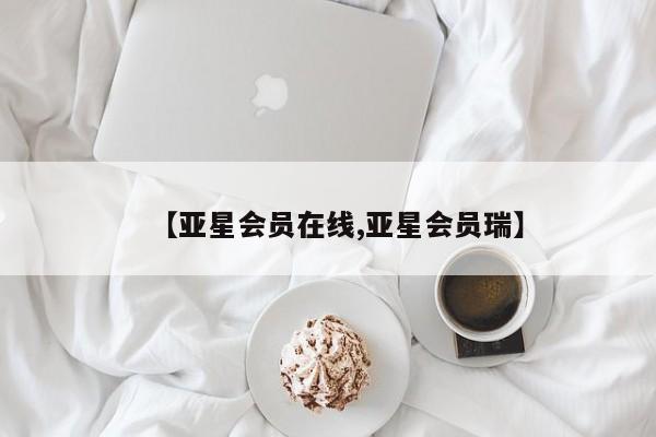 亚星代理网管理系统 亚星管理平台【亚星会员在线,亚星会员瑞】