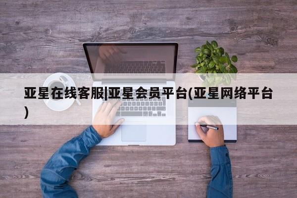 亚星代理网管理系统 亚星管理平台亚星在线客服|亚星会员平台(亚星网络平台)