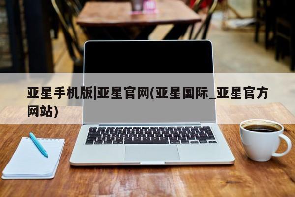 亚星代理网管理系统 亚星管理平台亚星手机版|亚星官网(亚星国际_亚星官方网站)