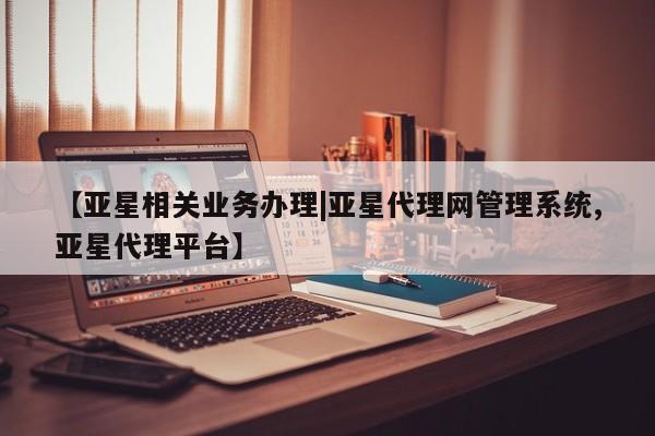 亚星代理网管理系统 亚星管理平台【亚星相关业务办理|亚星代理网管理系统,亚星代理平台】