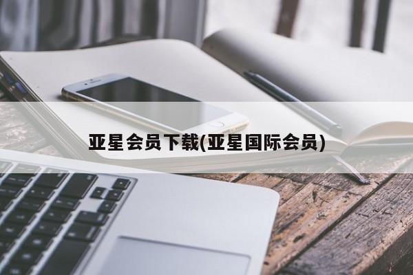 亚星代理网管理系统 亚星管理平台亚星会员下载(亚星国际会员)