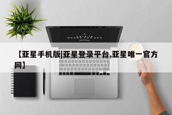 亚星代理网管理系统 亚星管理平台【亚星手机版|亚星登录平台,亚星唯一官方网】
