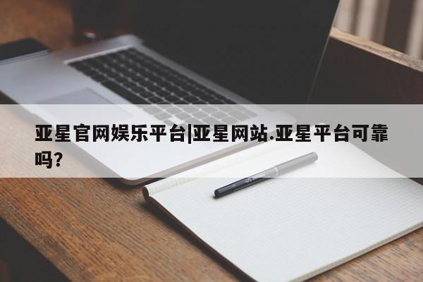 亚星代理网管理系统 亚星管理平台亚星官网娱乐平台|亚星网站.亚星平台可靠吗？