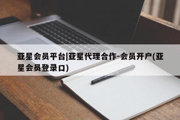 亚星代理网管理系统 亚星管理平台亚星会员平台|亚星代理合作-会员开户(亚星会员登录口)