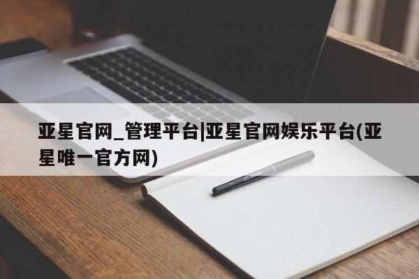亚星代理网管理系统 亚星管理平台亚星官网_管理平台|亚星官网娱乐平台(亚星唯一官方网)
