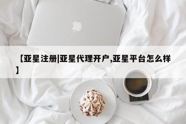 亚星代理网管理系统 亚星管理平台【亚星注册|亚星代理开户,亚星平台怎么样】