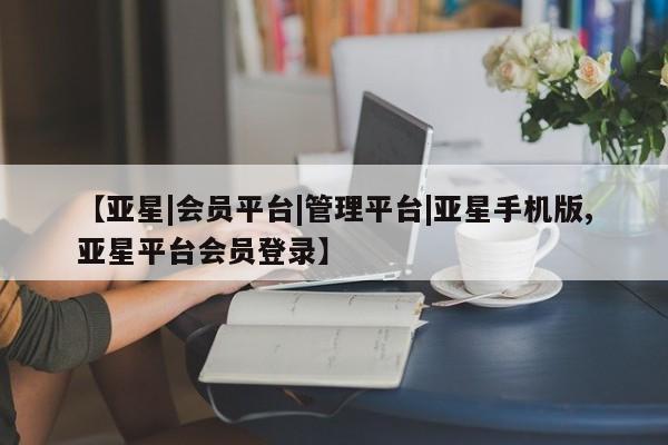 亚星代理网管理系统 亚星管理平台【亚星|会员平台|管理平台|亚星手机版,亚星平台会员登录】