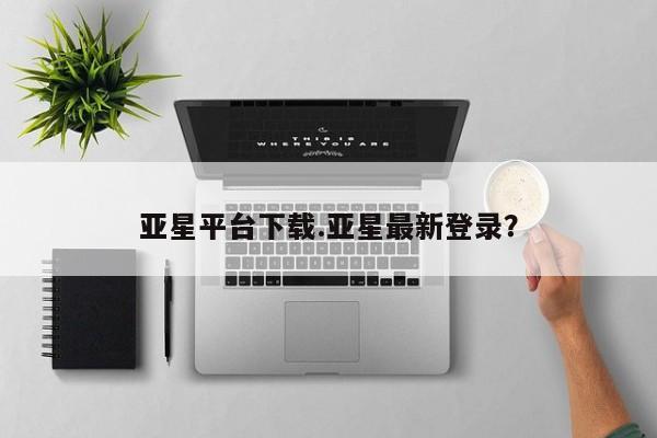 亚星代理网管理系统 亚星管理平台亚星平台下载.亚星最新登录？