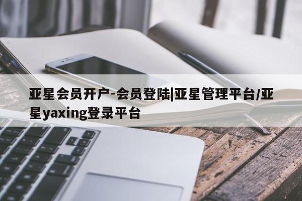 亚星代理网管理系统 亚星管理平台亚星会员开户-会员登陆|亚星管理平台/亚星yaxing登录平台
