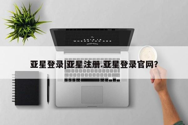 亚星代理网管理系统 亚星管理平台亚星登录|亚星注册.亚星登录官网？