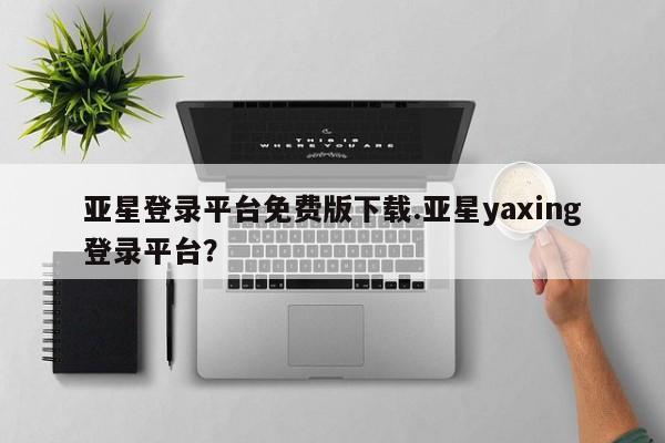 亚星代理网管理系统 亚星管理平台亚星登录平台免费版下载.亚星yaxing登录平台？