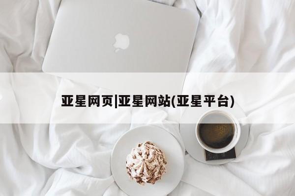 亚星代理网管理系统 亚星管理平台亚星网页|亚星网站(亚星平台)